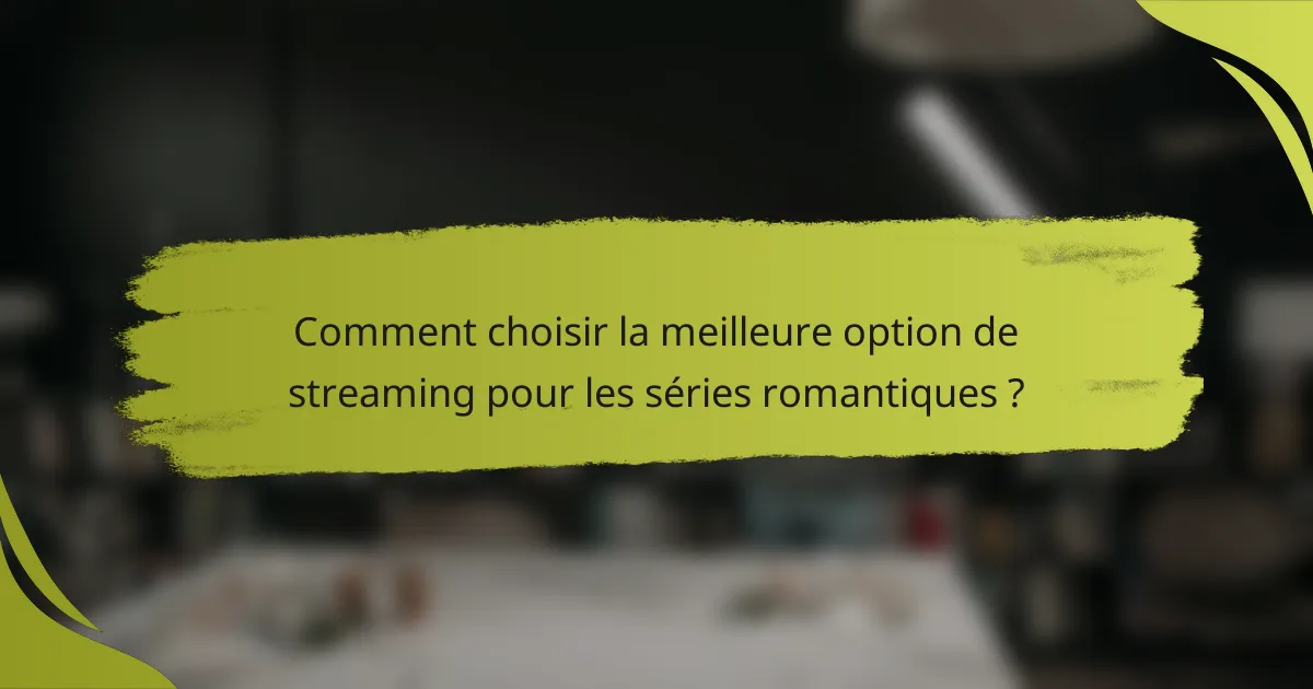 Comment choisir la meilleure option de streaming pour les séries romantiques ?