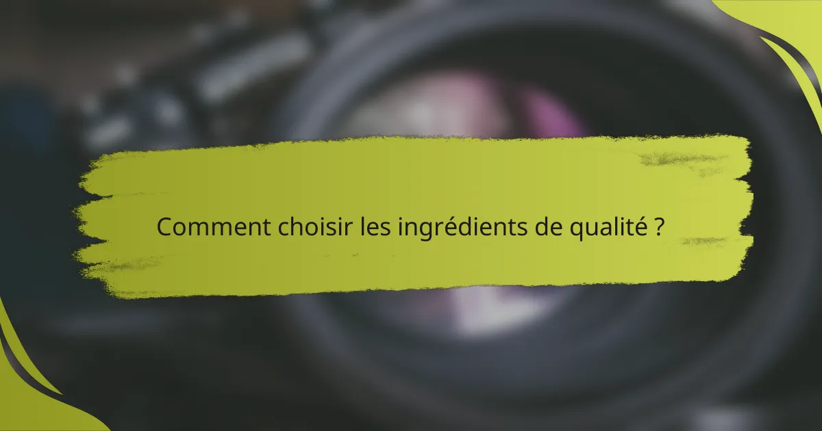 Comment choisir les ingrédients de qualité ?