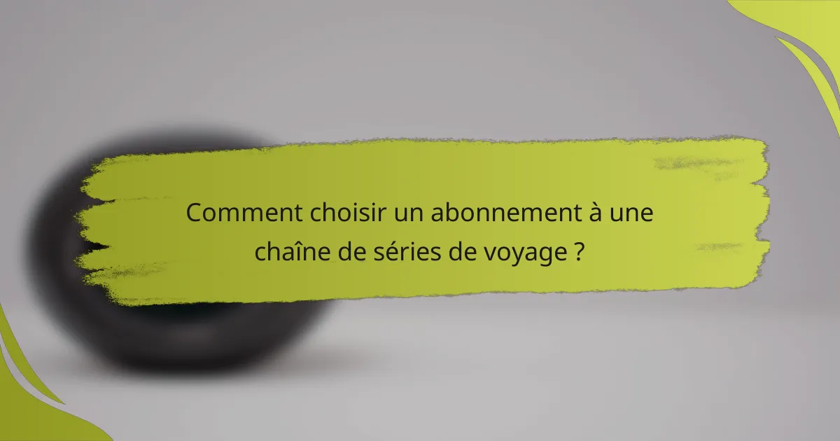 Comment choisir un abonnement à une chaîne de séries de voyage ?