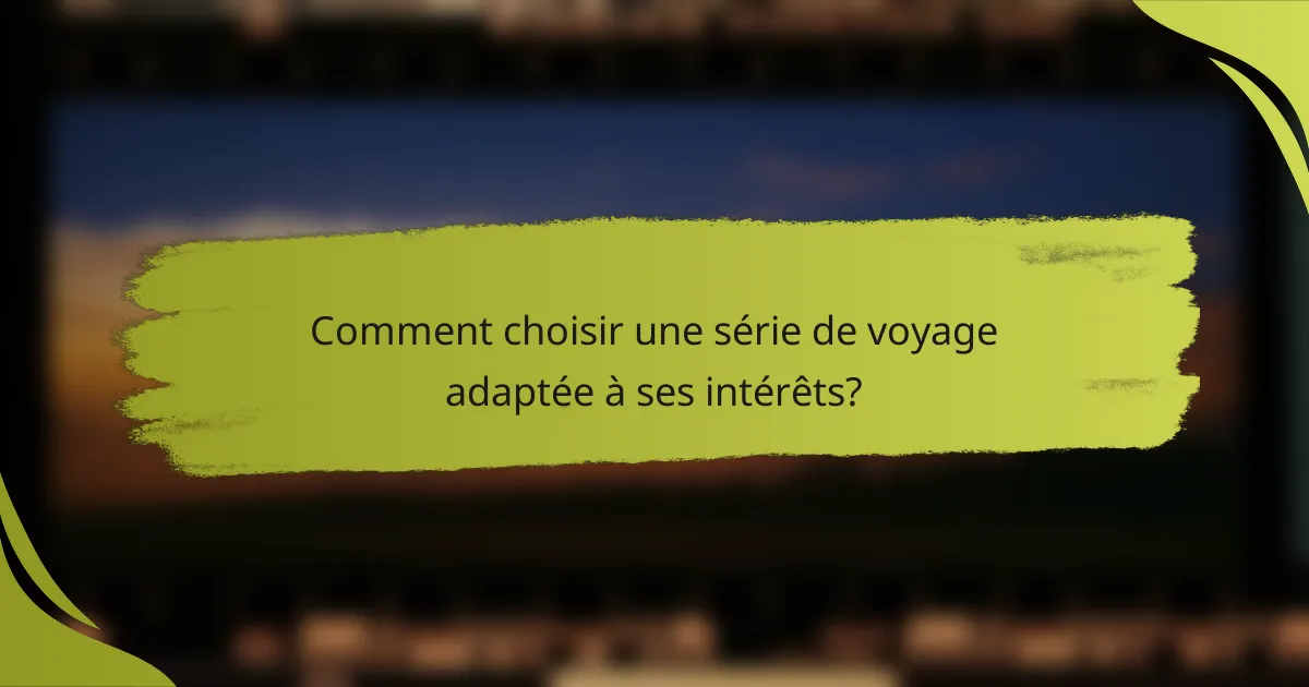Comment choisir une série de voyage adaptée à ses intérêts?