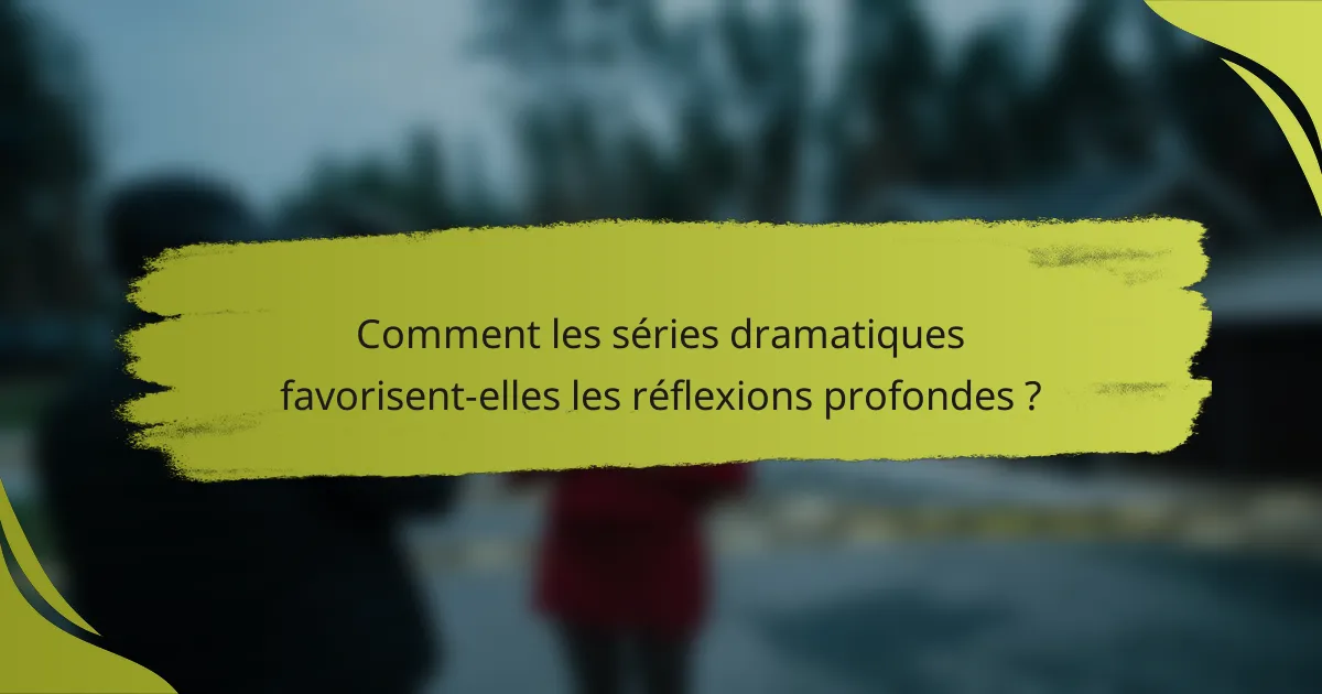 Comment les séries dramatiques favorisent-elles les réflexions profondes ?
