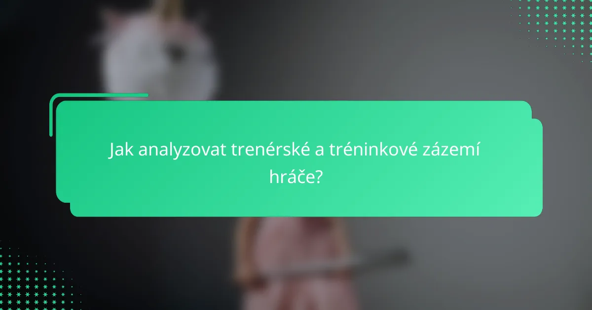 Jak analyzovat trenérské a tréninkové zázemí hráče?