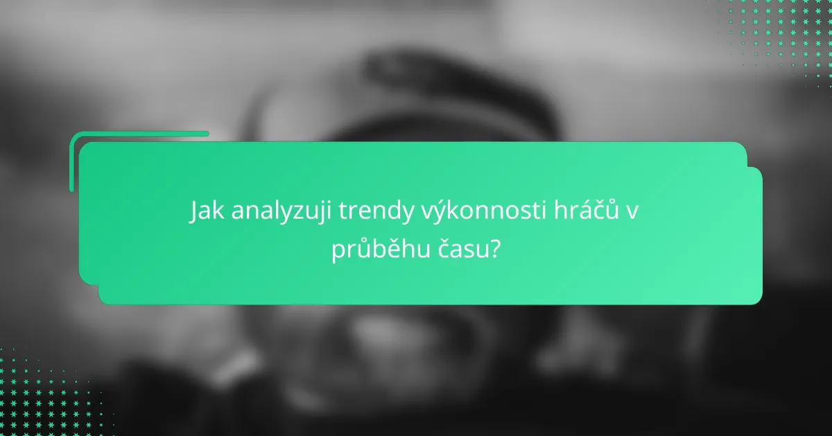 Jak analyzuji trendy výkonnosti hráčů v průběhu času?