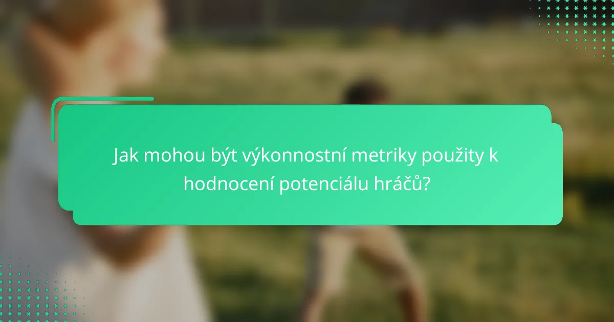 Jak mohou být výkonnostní metriky použity k hodnocení potenciálu hráčů?