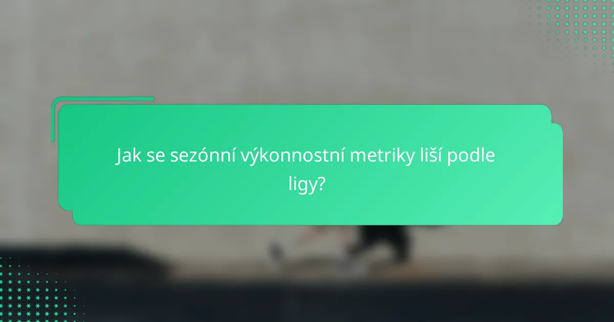 Jak se sezónní výkonnostní metriky liší podle ligy?