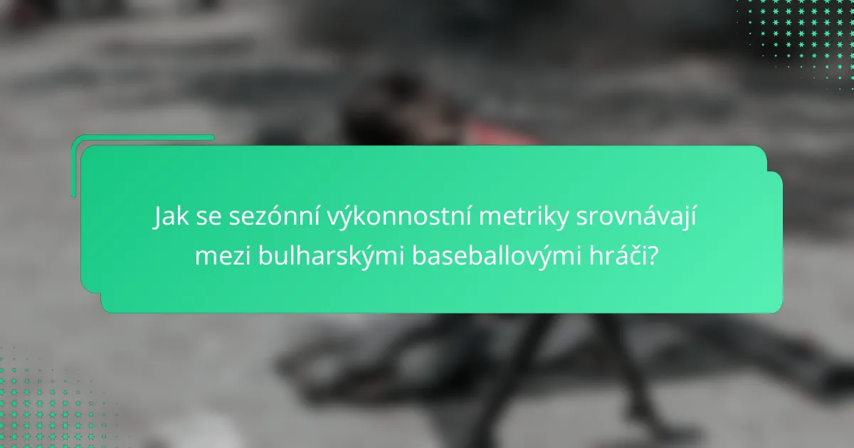 Jak se sezónní výkonnostní metriky srovnávají mezi bulharskými baseballovými hráči?