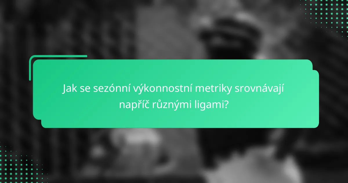 Jak se sezónní výkonnostní metriky srovnávají napříč různými ligami?