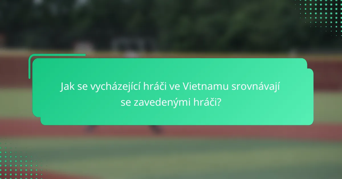 Jak se vycházející hráči ve Vietnamu srovnávají se zavedenými hráči?