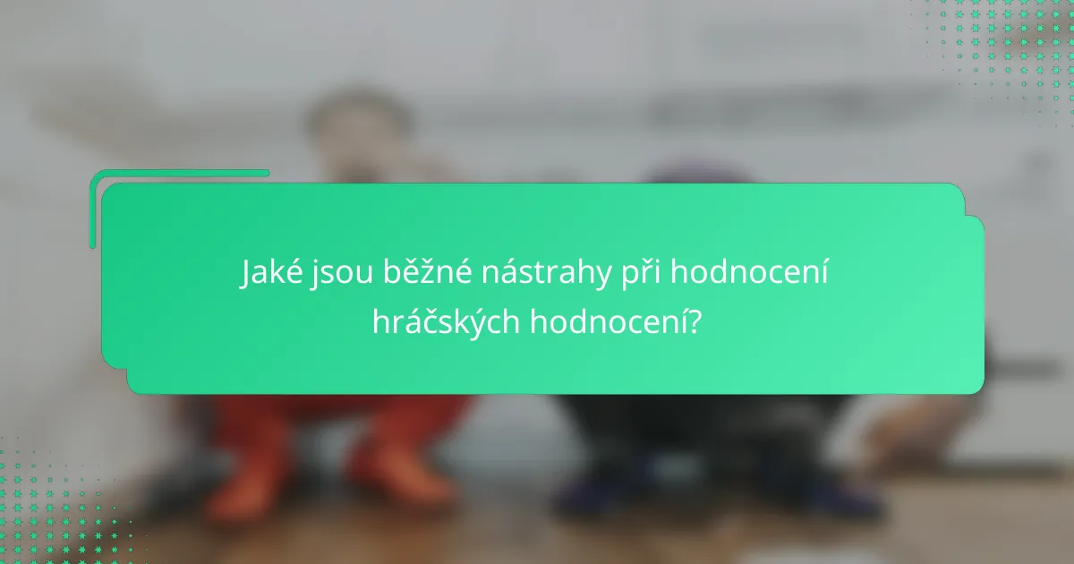 Jaké jsou běžné nástrahy při hodnocení hráčských hodnocení?