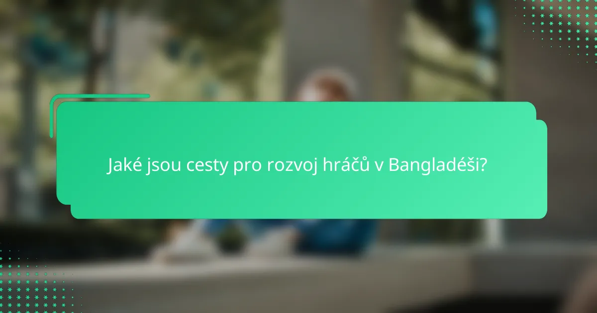 Jaké jsou cesty pro rozvoj hráčů v Bangladéši?