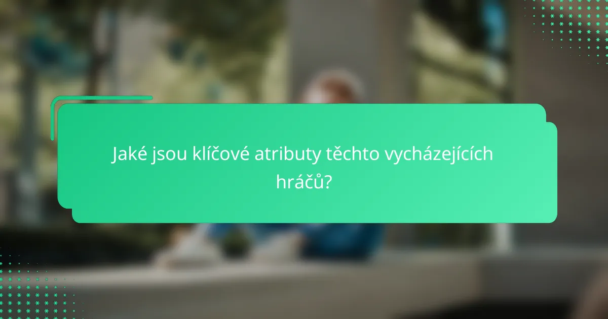 Jaké jsou klíčové atributy těchto vycházejících hráčů?