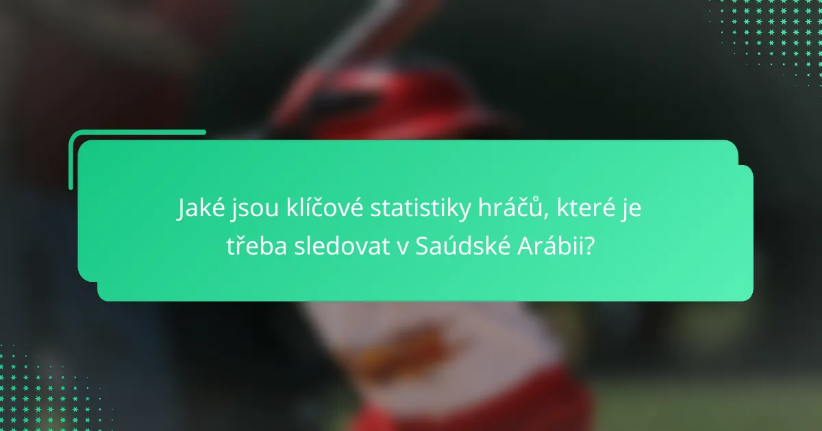 Jaké jsou klíčové statistiky hráčů, které je třeba sledovat v Saúdské Arábii?