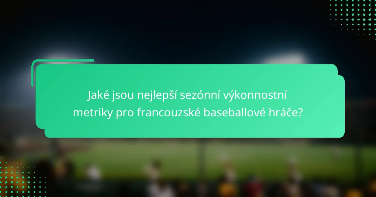 Jaké jsou nejlepší sezónní výkonnostní metriky pro francouzské baseballové hráče?