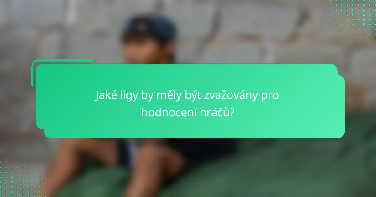 Jaké ligy by měly být zvažovány pro hodnocení hráčů?