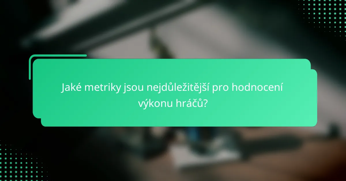 Jaké metriky jsou nejdůležitější pro hodnocení výkonu hráčů?