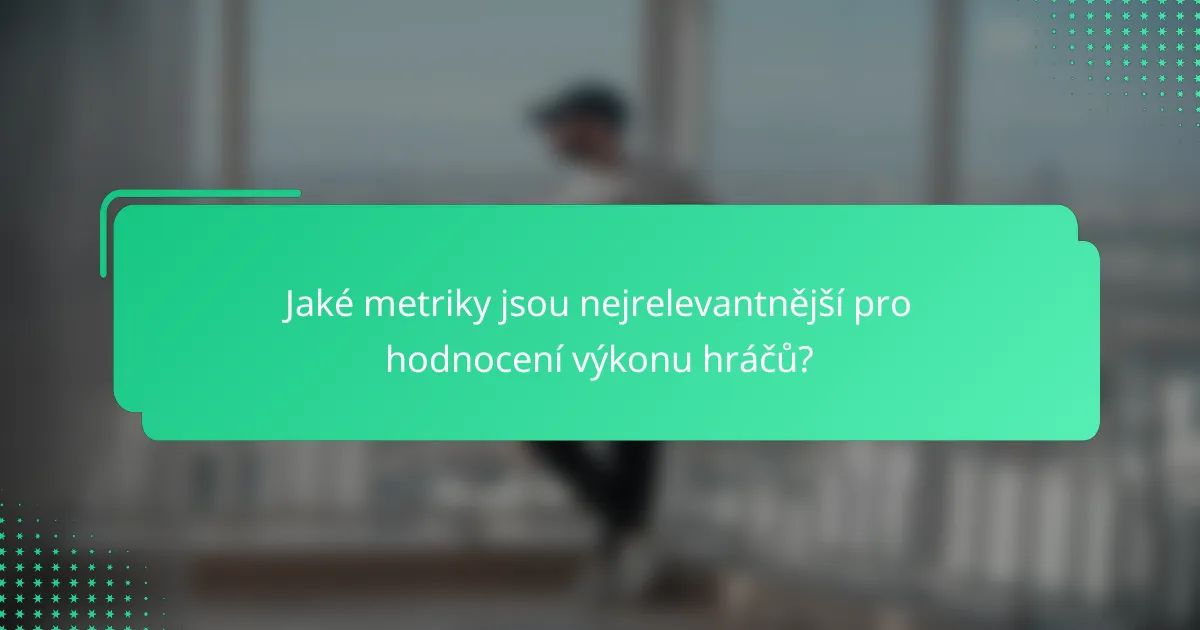 Jaké metriky jsou nejrelevantnější pro hodnocení výkonu hráčů?