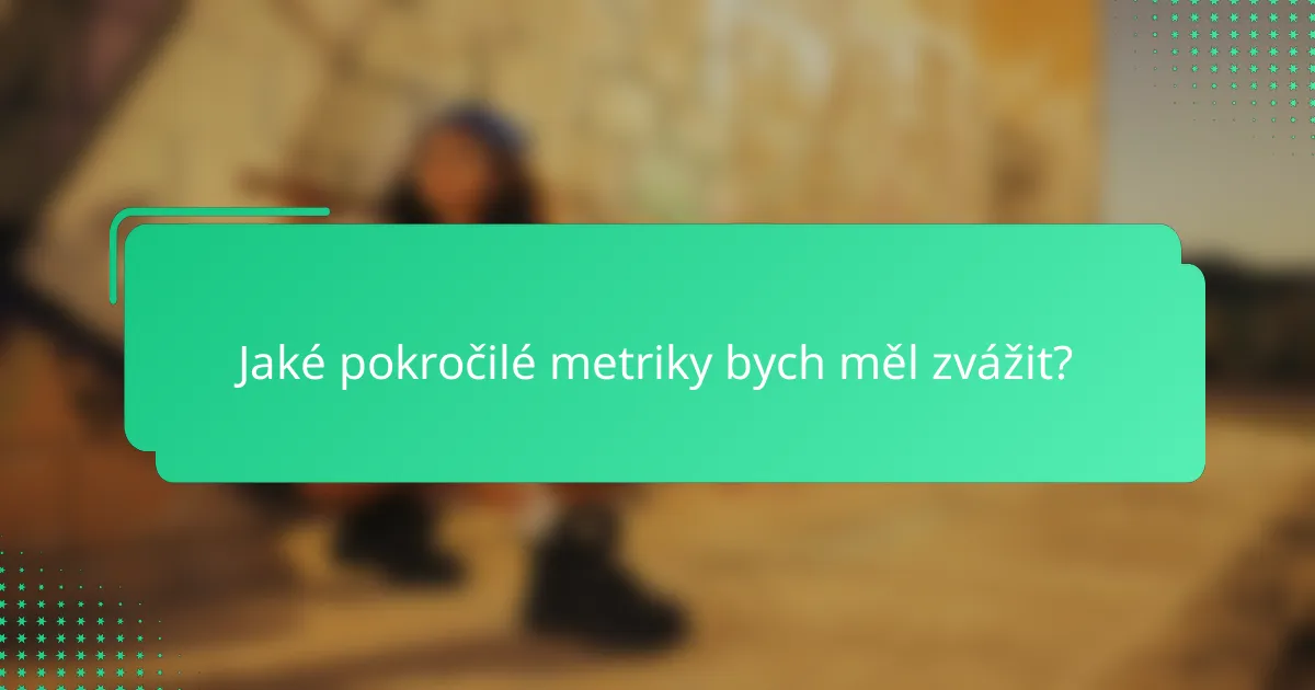 Jaké pokročilé metriky bych měl zvážit?