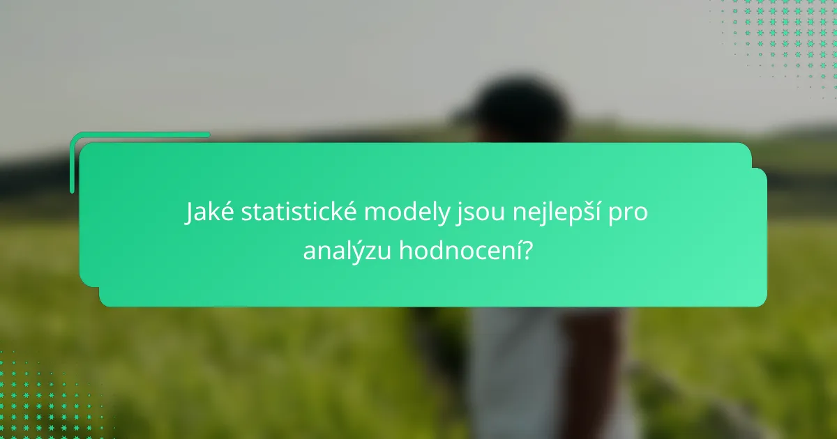Jaké statistické modely jsou nejlepší pro analýzu hodnocení?