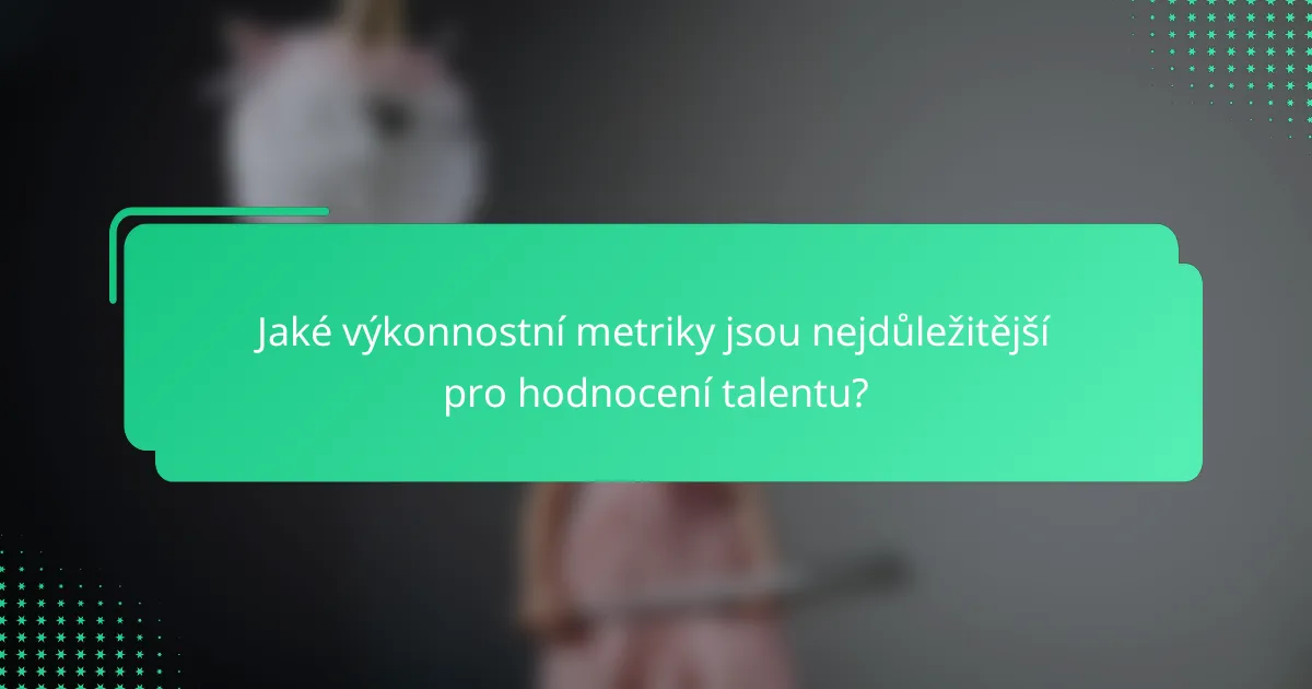 Jaké výkonnostní metriky jsou nejdůležitější pro hodnocení talentu?