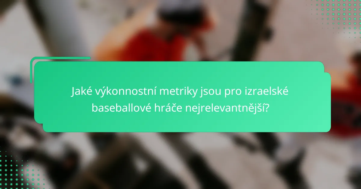 Jaké výkonnostní metriky jsou pro izraelské baseballové hráče nejrelevantnější?