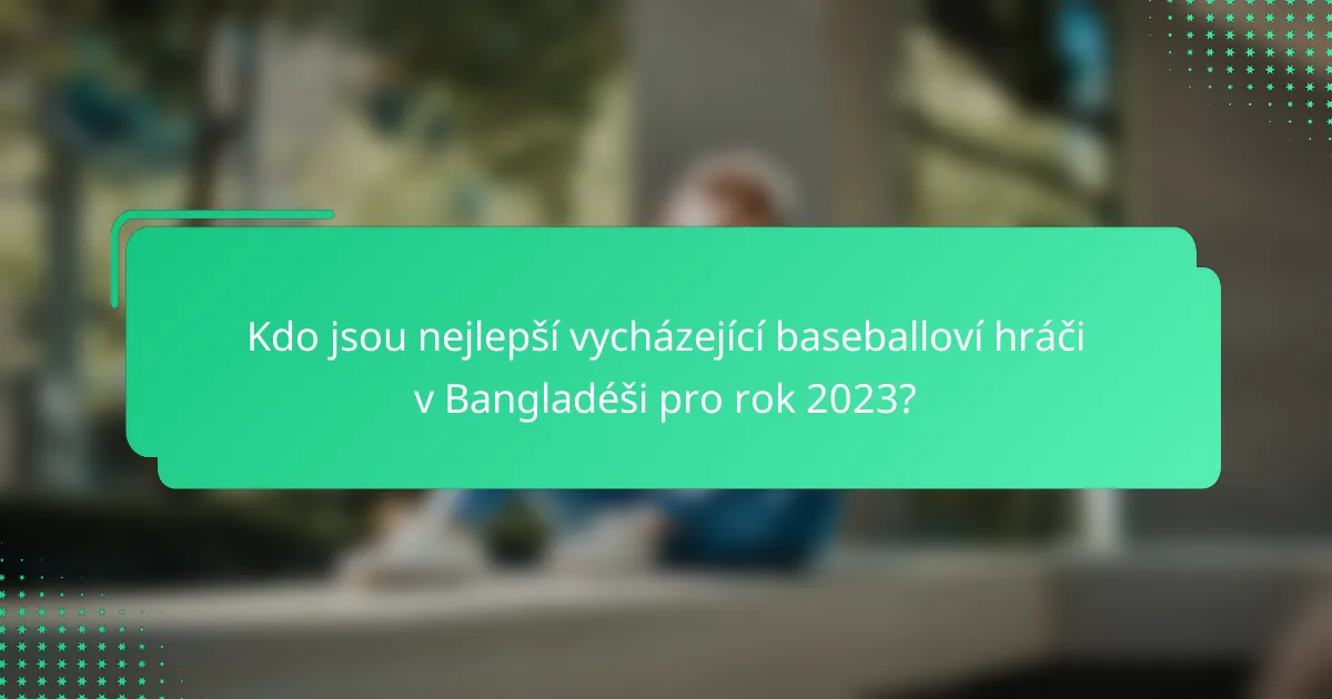 Kdo jsou nejlepší vycházející baseballoví hráči v Bangladéši pro rok 2023?