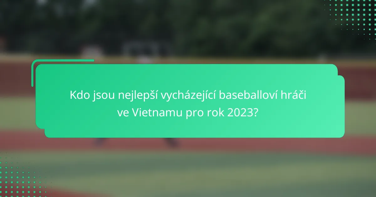 Kdo jsou nejlepší vycházející baseballoví hráči ve Vietnamu pro rok 2023?