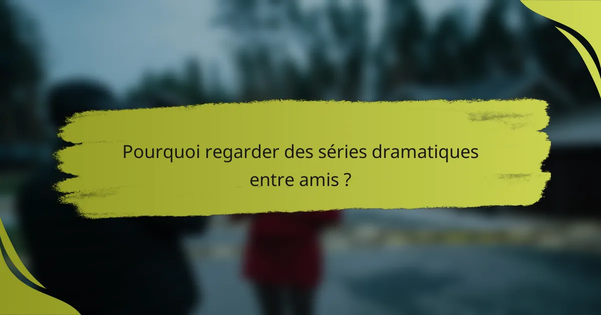 Pourquoi regarder des séries dramatiques entre amis ?