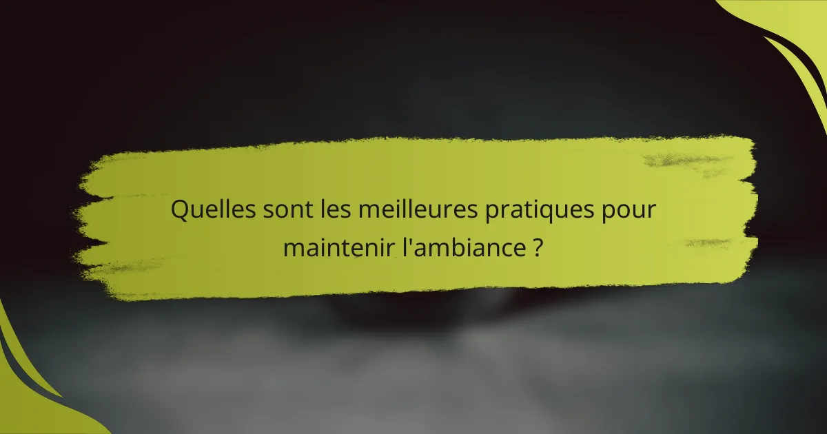 Quelles sont les meilleures pratiques pour maintenir l'ambiance ?