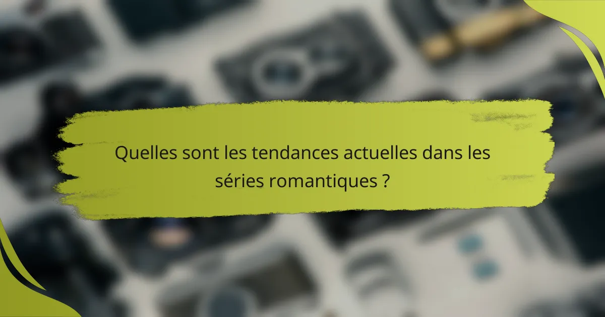 Quelles sont les tendances actuelles dans les séries romantiques ?