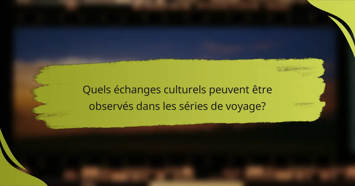 Quels échanges culturels peuvent être observés dans les séries de voyage?