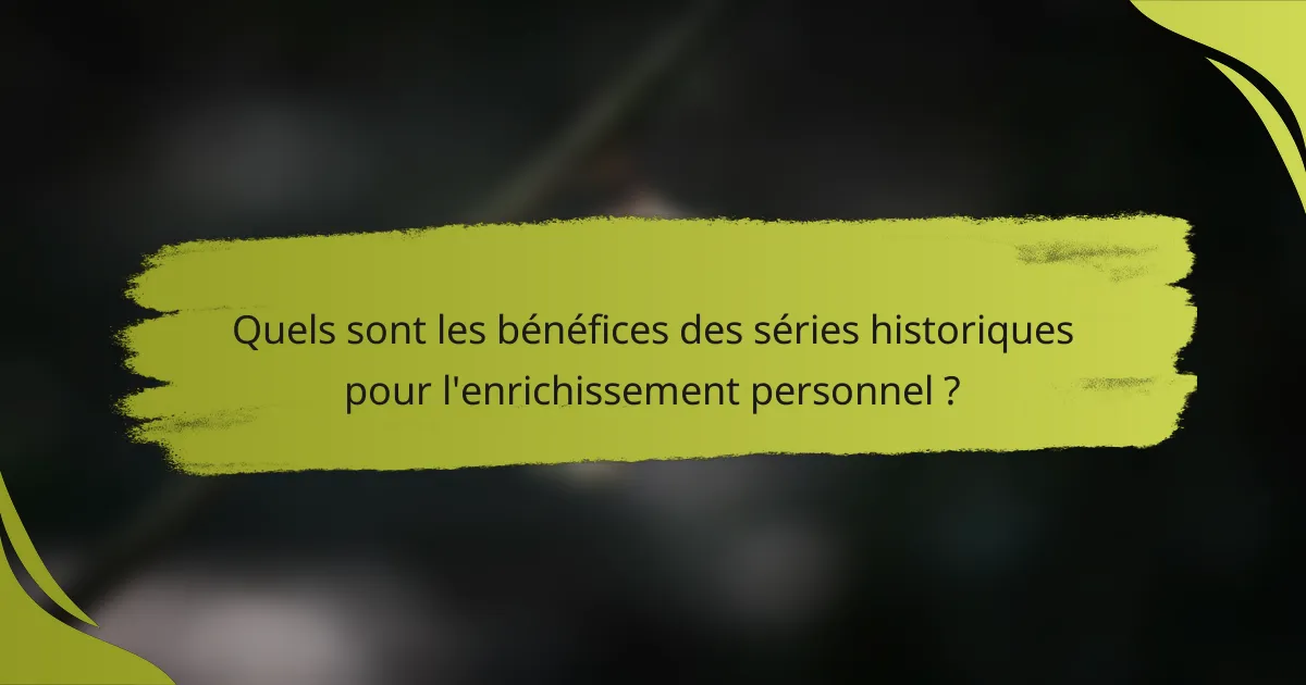 Quels sont les bénéfices des séries historiques pour l'enrichissement personnel ?