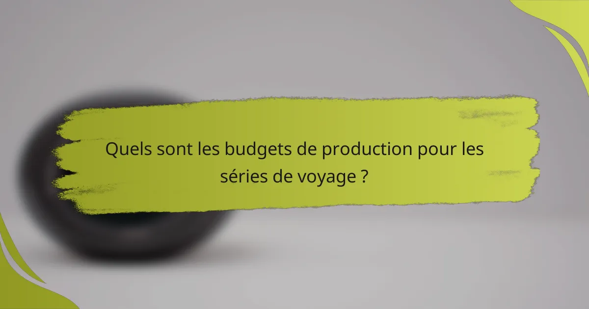 Quels sont les budgets de production pour les séries de voyage ?
