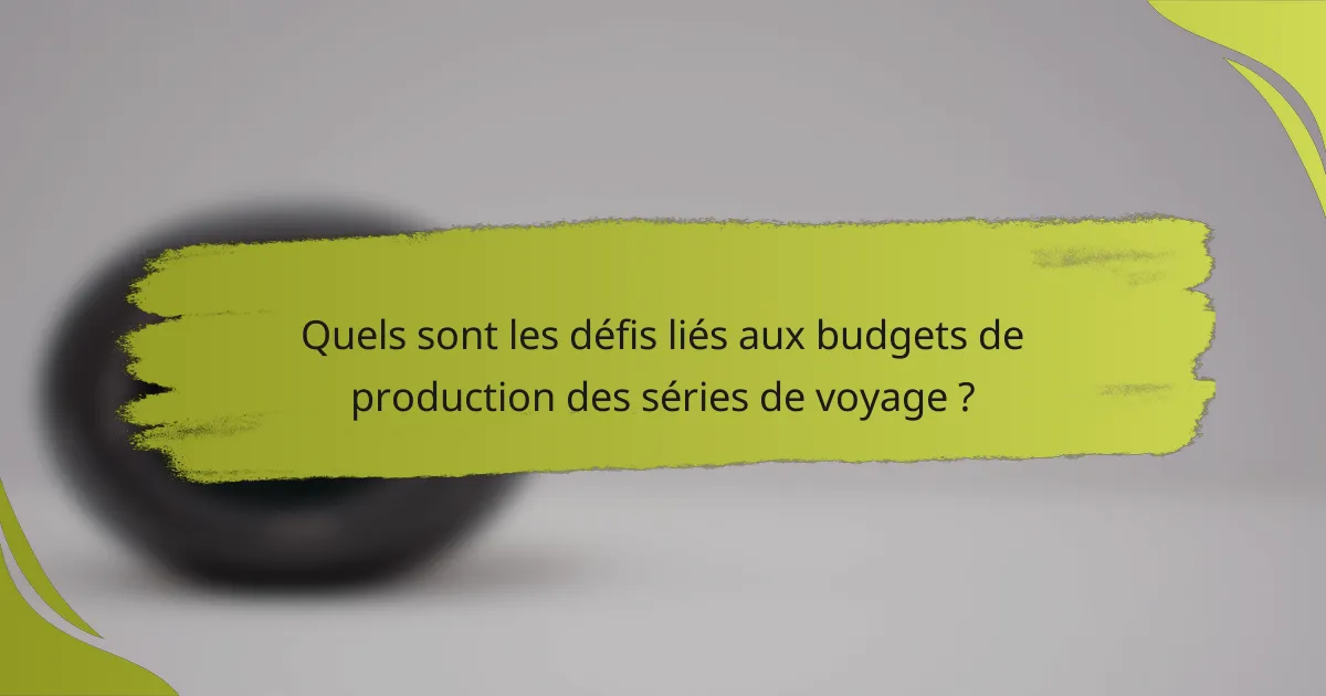 Quels sont les défis liés aux budgets de production des séries de voyage ?