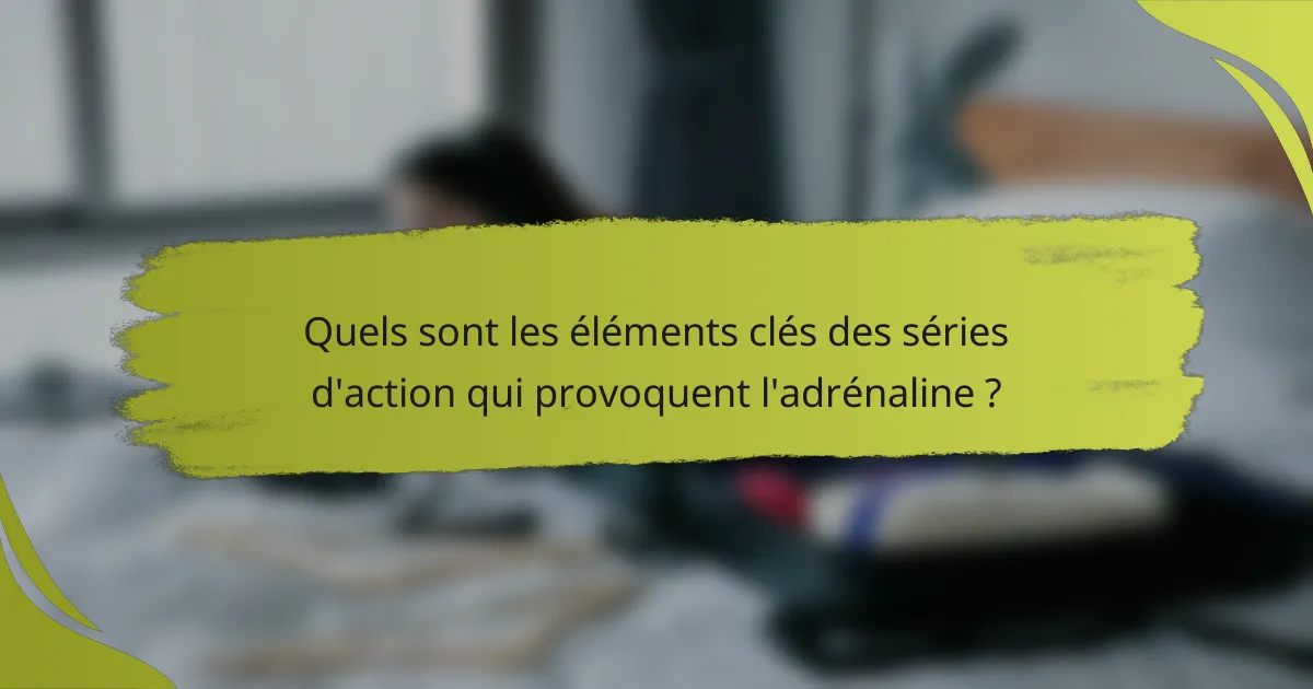 Quels sont les éléments clés des séries d'action qui provoquent l'adrénaline ?