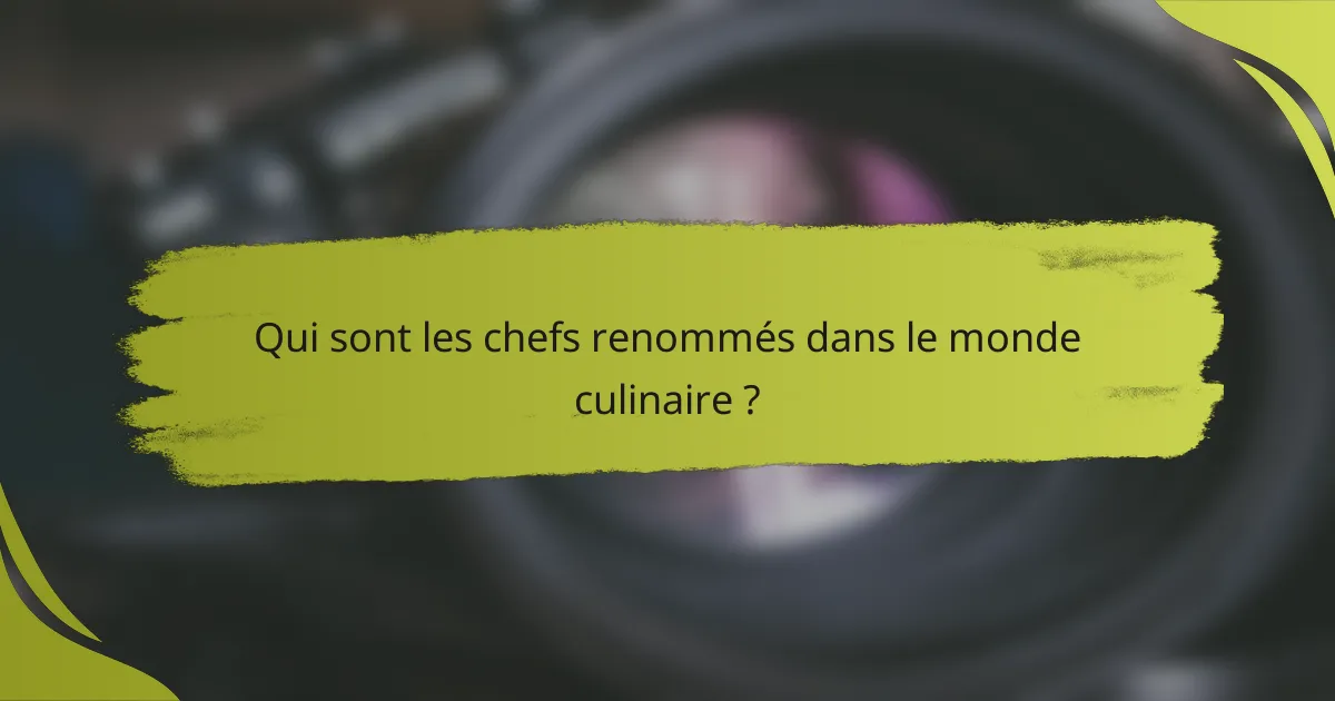 Qui sont les chefs renommés dans le monde culinaire ?